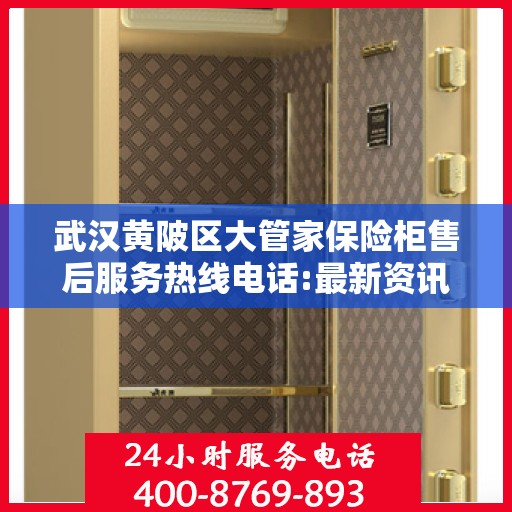 武汉黄陂区大管家保险柜售后服务热线电话:最新资讯
