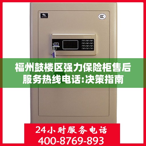 福州鼓楼区强力保险柜售后服务热线电话:决策指南