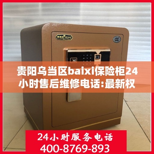 贵阳乌当区baixi保险柜24小时售后维修电话:最新权威推荐