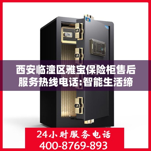 西安临潼区雅宝保险柜售后服务热线电话:智能生活缔造者