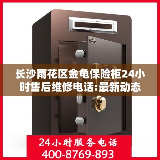 长沙雨花区金龟保险柜24小时售后维修电话:最新动态