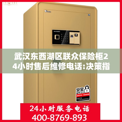 武汉东西湖区联众保险柜24小时售后维修电话:决策指南