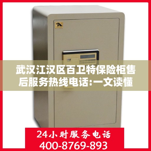 武汉江汉区百卫特保险柜售后服务热线电话:一文读懂