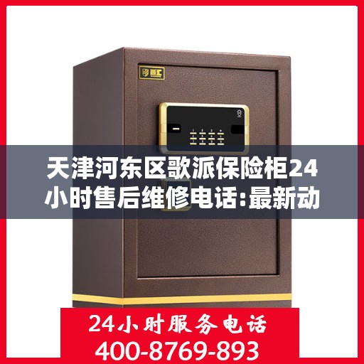 天津河东区歌派保险柜24小时售后维修电话:最新动态