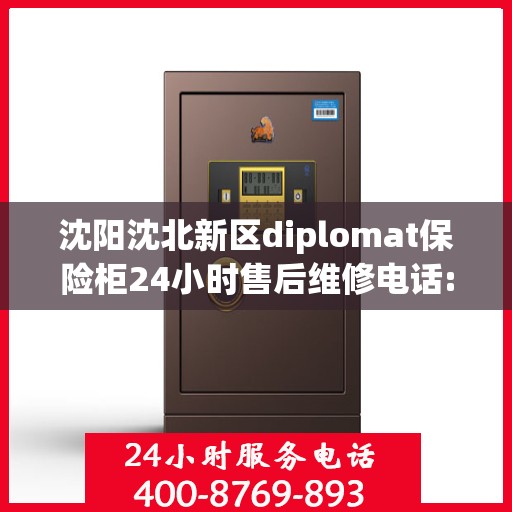 沈阳沈北新区diplomat保险柜24小时售后维修电话:专业指南最新攻略