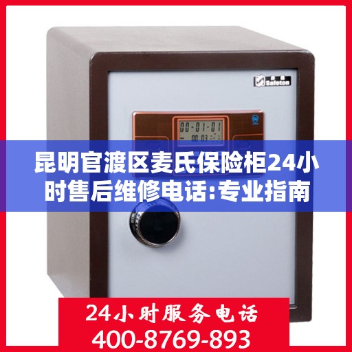 昆明官渡区麦氏保险柜24小时售后维修电话:专业指南最新攻略