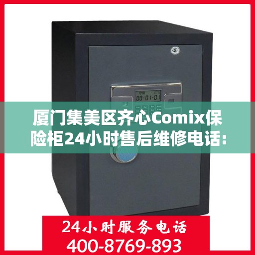 厦门集美区齐心Comix保险柜24小时售后维修电话:详细全面攻略
