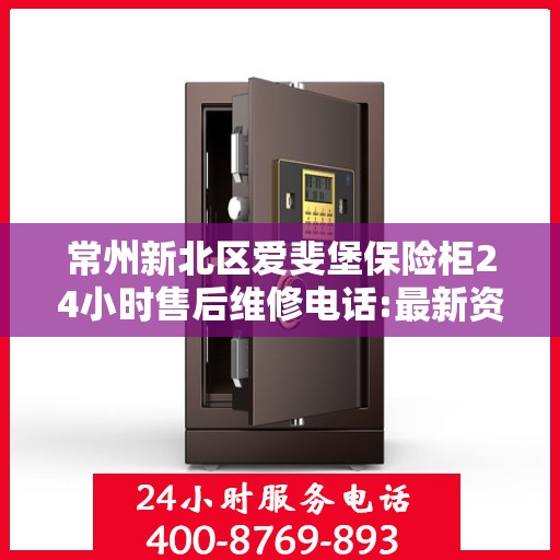 常州新北区爱斐堡保险柜24小时售后维修电话:最新资讯