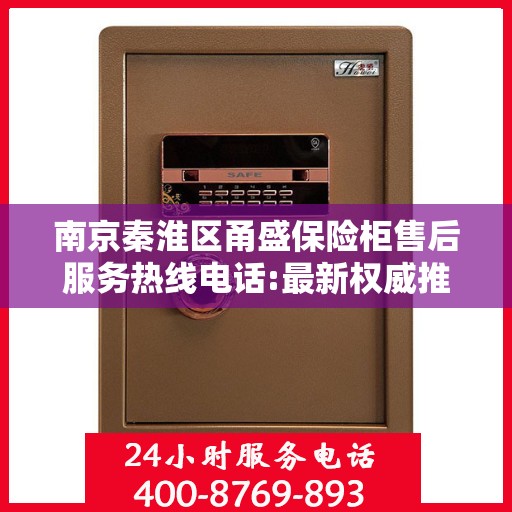 南京秦淮区甬盛保险柜售后服务热线电话:最新权威推荐