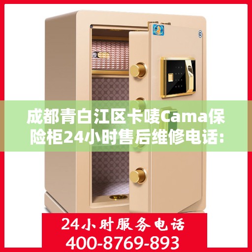 成都青白江区卡唛Cama保险柜24小时售后维修电话:专业指南最新攻略