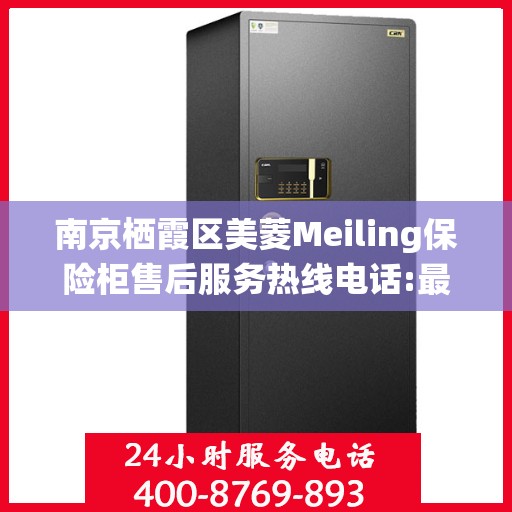 南京栖霞区美菱Meiling保险柜售后服务热线电话:最新资讯