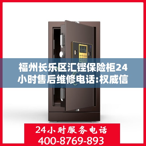 福州长乐区汇铿保险柜24小时售后维修电话:权威信息