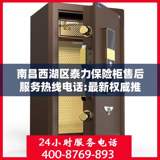 南昌西湖区泰力保险柜售后服务热线电话:最新权威推荐