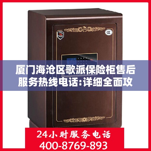 厦门海沧区歌派保险柜售后服务热线电话:详细全面攻略