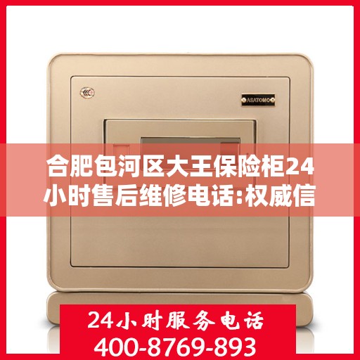 合肥包河区大王保险柜24小时售后维修电话:权威信息