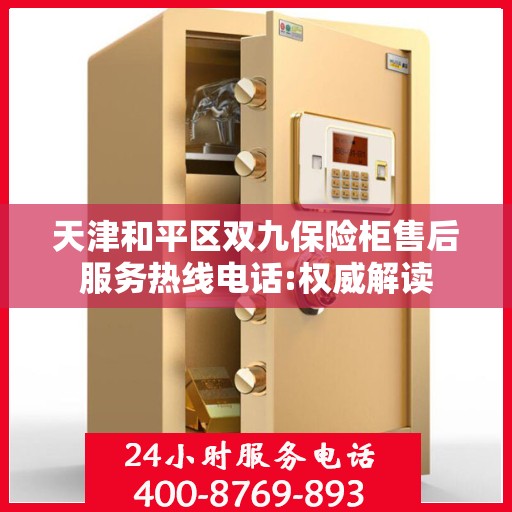 天津和平区双九保险柜售后服务热线电话:权威解读