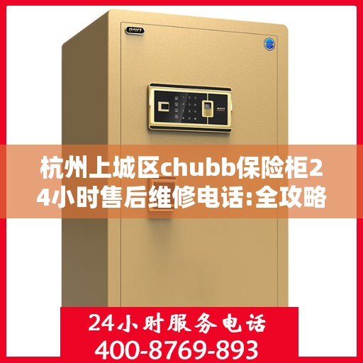 杭州上城区chubb保险柜24小时售后维修电话:全攻略