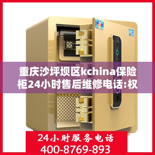 重庆沙坪坝区kchina保险柜24小时售后维修电话:权威解读