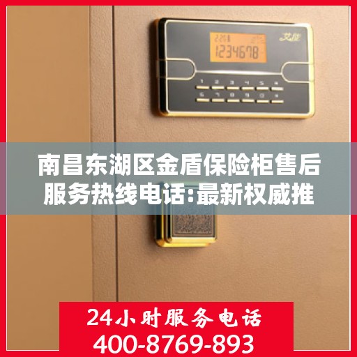 南昌东湖区金盾保险柜售后服务热线电话:最新权威推荐