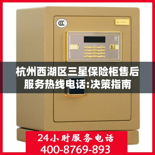 杭州西湖区三星保险柜售后服务热线电话:决策指南