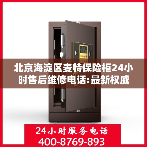 北京海淀区麦特保险柜24小时售后维修电话:最新权威推荐