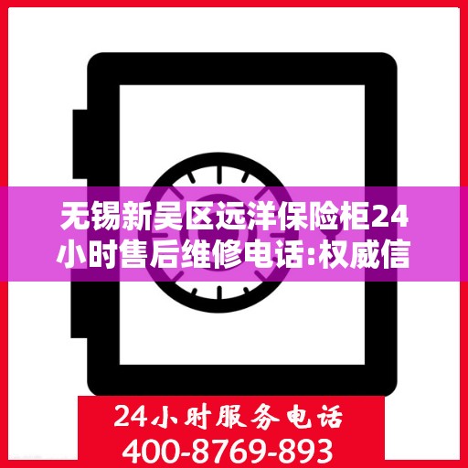 无锡新吴区远洋保险柜24小时售后维修电话:权威信息
