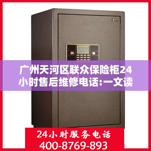 广州天河区联众保险柜24小时售后维修电话:一文读懂