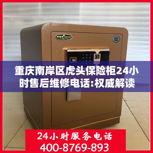 重庆南岸区虎头保险柜24小时售后维修电话:权威解读