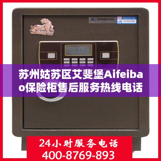 苏州姑苏区艾斐堡Aifeibao保险柜售后服务热线电话:一文读懂