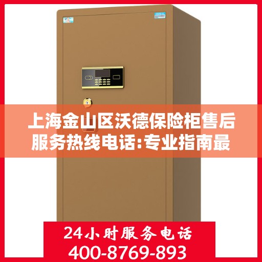 上海金山区沃德保险柜售后服务热线电话:专业指南最新攻略