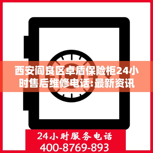 西安阎良区卓盾保险柜24小时售后维修电话:最新资讯