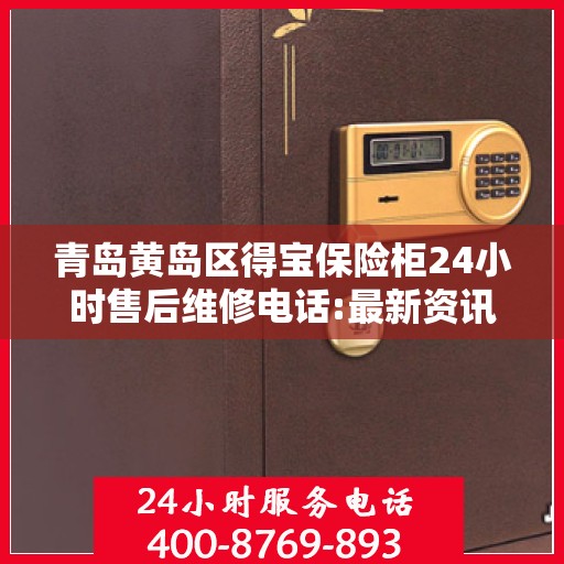 青岛黄岛区得宝保险柜24小时售后维修电话:最新资讯