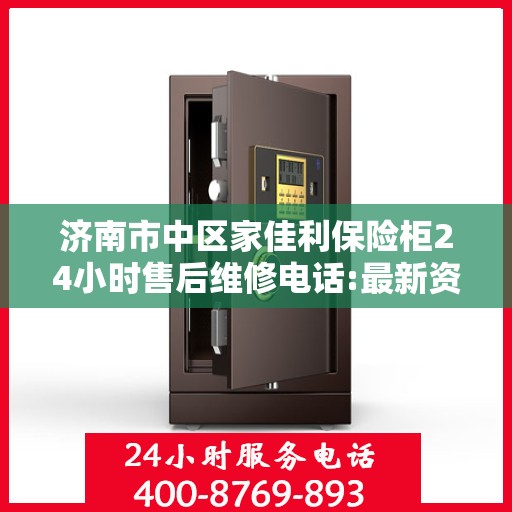 济南市中区家佳利保险柜24小时售后维修电话:最新资讯