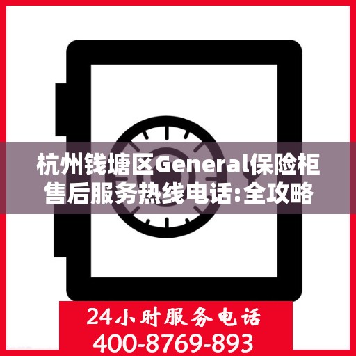 杭州钱塘区General保险柜售后服务热线电话:全攻略