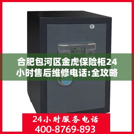 合肥包河区金虎保险柜24小时售后维修电话:全攻略