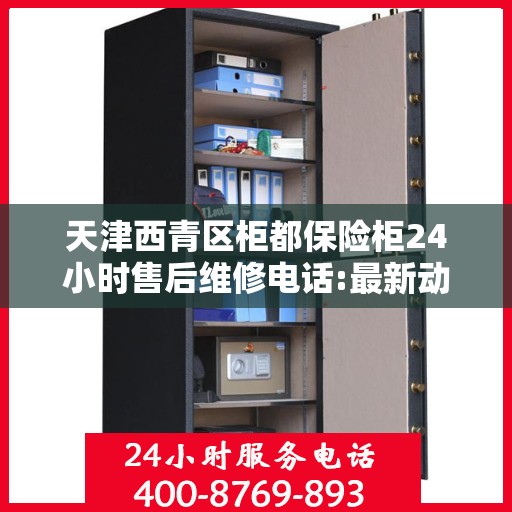 天津西青区柜都保险柜24小时售后维修电话:最新动态