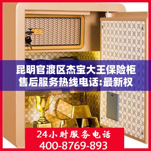 昆明官渡区杰宝大王保险柜售后服务热线电话:最新权威推荐