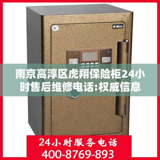 南京高淳区虎翔保险柜24小时售后维修电话:权威信息