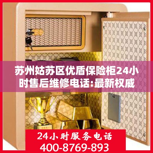苏州姑苏区优盾保险柜24小时售后维修电话:最新权威推荐