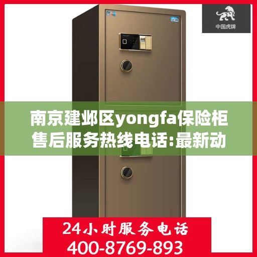 南京建邺区yongfa保险柜售后服务热线电话:最新动态