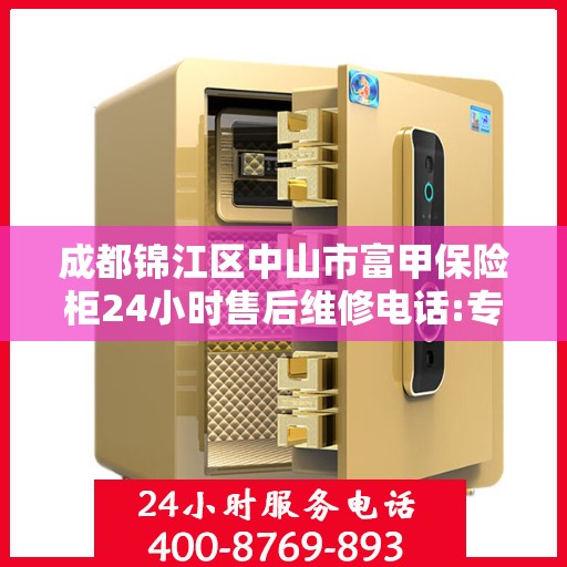 成都锦江区中山市富甲保险柜24小时售后维修电话:专业权威指南