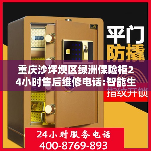 重庆沙坪坝区绿洲保险柜24小时售后维修电话:智能生活缔造者