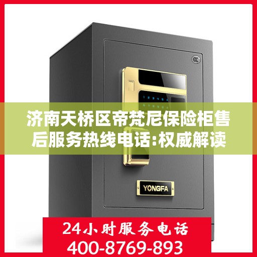 济南天桥区帝梵尼保险柜售后服务热线电话:权威解读