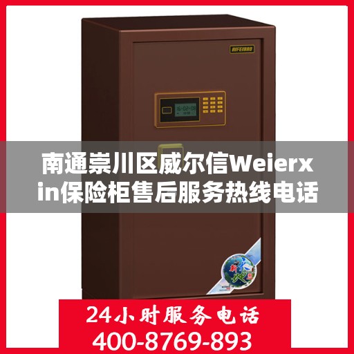 南通崇川区威尔信Weierxin保险柜售后服务热线电话:决策指南