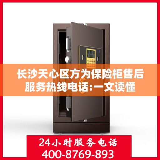 长沙天心区方为保险柜售后服务热线电话:一文读懂