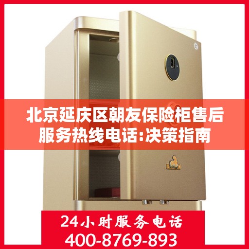 北京延庆区朝友保险柜售后服务热线电话:决策指南