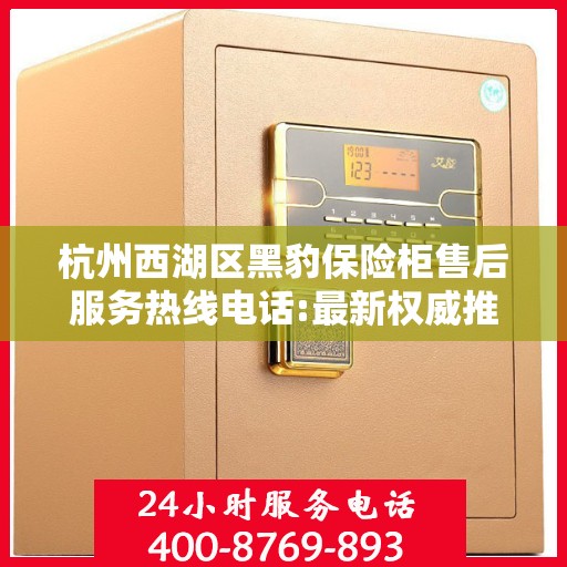 杭州西湖区黑豹保险柜售后服务热线电话:最新权威推荐