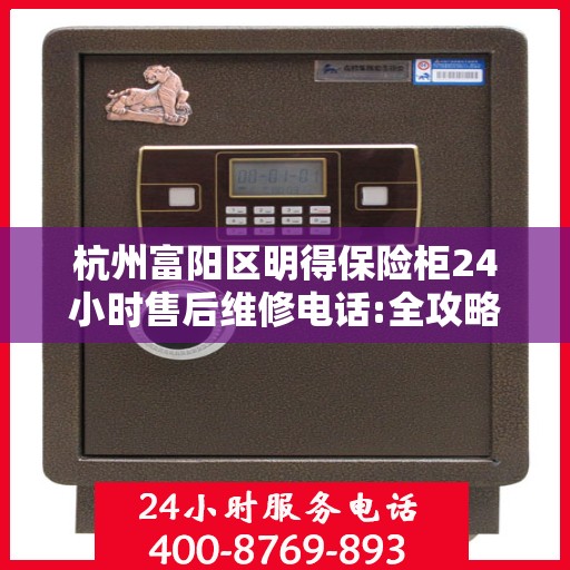 杭州富阳区明得保险柜24小时售后维修电话:全攻略