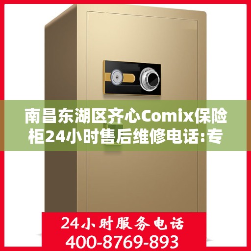 南昌东湖区齐心Comix保险柜24小时售后维修电话:专业指南最新攻略