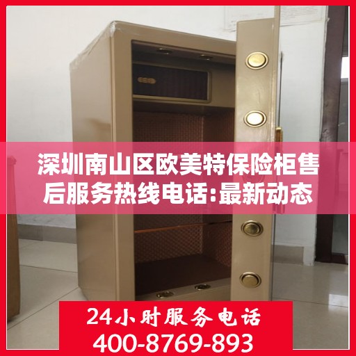 深圳南山区欧美特保险柜售后服务热线电话:最新动态